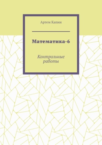 Артем Витальевич Капин. Математика-6. Контрольные работы