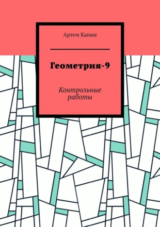 Артем Витальевич Капин. Геометрия-9. Контрольные работы