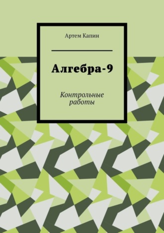 Артем Витальевич Капин. Алгебра-9. Контрольные работы