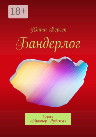 Юнта Вереск. Бандерлог. Серия «Ликтор Рубежа»