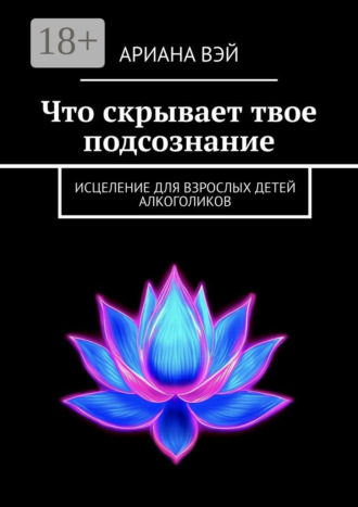 Ариана Вэй. Что скрывает твое подсознание. Исцеление для взрослых детей алкоголиков