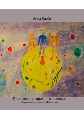 Анна Вадимовна Крейт. Приключения красного великана. Первое путешествие в 294-й Галактике