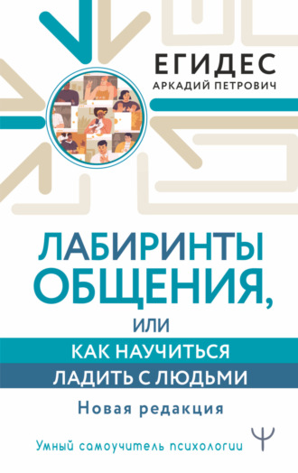 Аркадий Егидес. Лабиринты общения, или Как научиться ладить с людьми