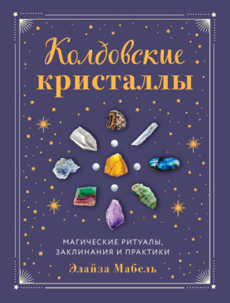 . Колдовские кристаллы. Магические заклинания, ритуалы и практики