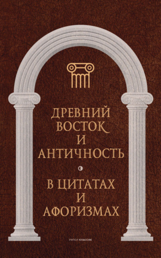 . Древний Восток и Античность в цитатах и афоризмах
