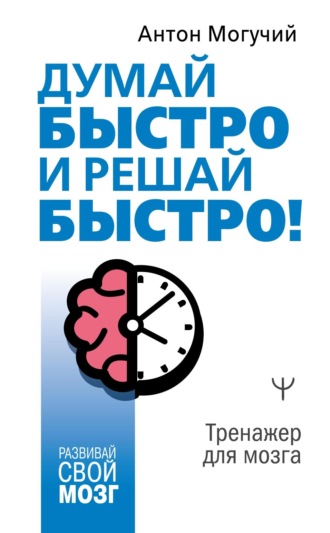 . Думай быстро и решай быстро! Тренажер для мозга