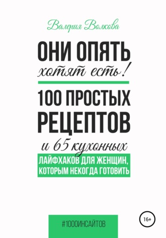 Валерия Волкова. Они опять хотят есть! 100 простых рецептов и 65 кухонных лайфхаков для женщин, которым некогда готовить