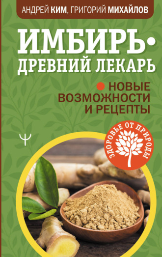 Григорий Михайлов. Имбирь – древний лекарь. Новые возможности и рецепты