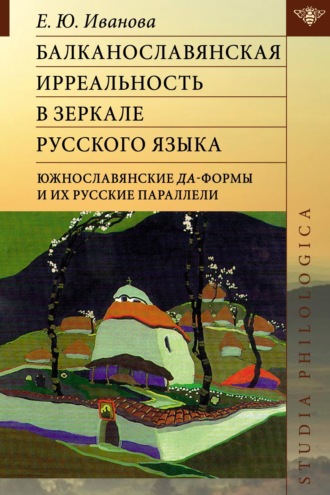 Е. Ю. Иванова. Балканославянская ирреальность в зеркале русского языка (южнославянские да-формы и их русские параллели)
