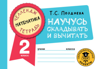 Т. С. Позднева. Математика. Научусь складывать и вычитать. 2 класс