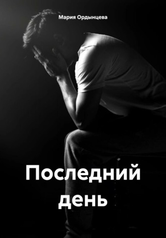 Мария Ордынцева. Последний день