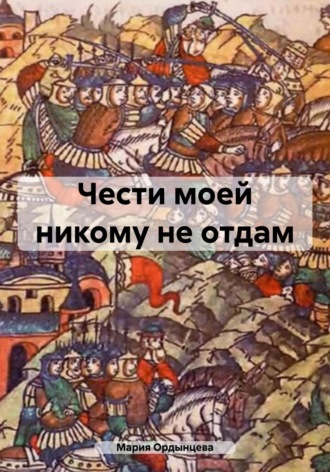 Мария Ордынцева. Чести моей никому не отдам