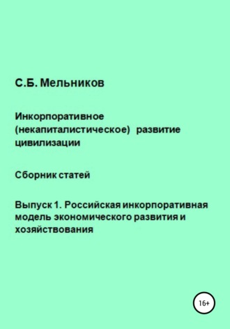 . Инкорпоративное (некапиталистическое) развитие цивилизации. Сборник статей. Выпуск 1. Российская инкорпоративная модель экономического развития и хозяйствования