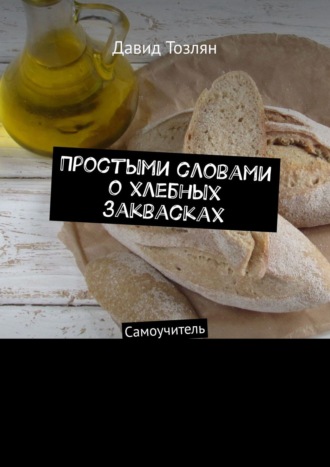 . Простыми словами о хлебных заквасках. Самоучитель