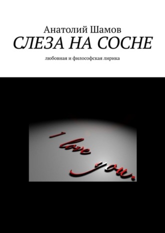 Анатолий Васильевич Шамов. Слеза на сосне. Любовная и философская лирика