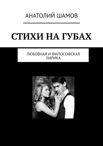 Анатолий Васильевич Шамов. Стихи на губах. Любовная и философская лирика