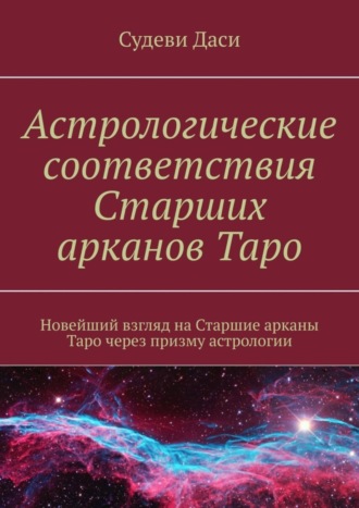 Даси Судеви. Астрологические соответствия Старших арканов Таро. Новейший взгляд на Старшие арканы Таро через призму астрологии