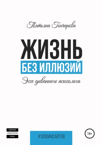 Татьяна Гончарова. Жизнь без иллюзий: эссе диванного психолога