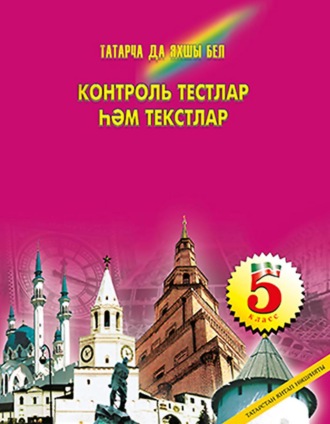 Р. Р. Нигъматуллина. Татарча да яхшы бел. Контроль тестлар һәм текстлар. 5 кл.: рус телендә гомуми белем бирү оешмалары өчен