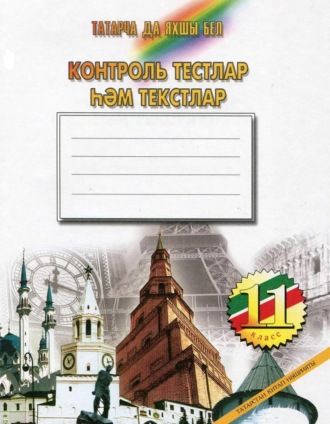 . Татарча да яхшы бел. Контроль тестлар һәм текстлар. 11 кл.: рус телендә гомуми белем бирү оешмалары өчен