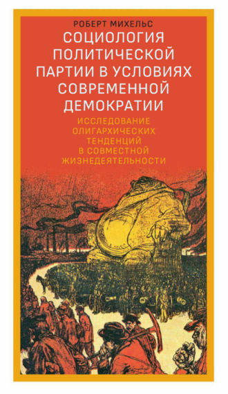 Роберт Михельс. Социология политической партии в условиях современной демократии. Исследование олигархических тенденций в совместной жизнедеятельности