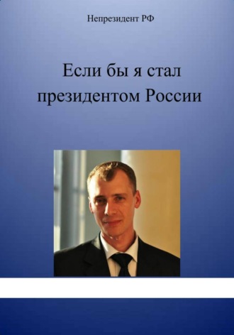 Непрезидент РФ. Если бы я стал президентом России