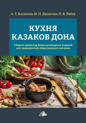 Анна Тимофеевна Васюкова. Кухня казаков Дона. Сборник рецептур блюд и кулинарных изделий для предприятий общественного питания