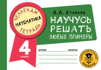 А. А. Кулаков. Математика. Научусь решать любые примеры. 4 класс