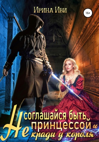 Ирина Иви. Не соглашайся быть принцессой и не кради у короля