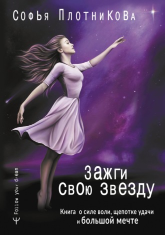 Софья Плотникова. Зажги свою звезду. Книга о силе воли, щепотке удачи и большой мечте