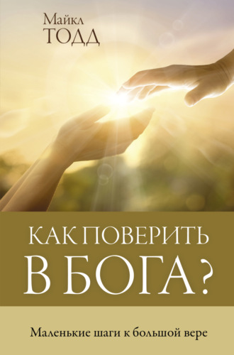 . Как поверить в Бога? Маленькие шаги к большой вере