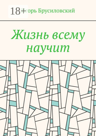 . Жизнь всему научит