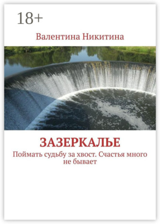 Валентина Никитина. Зазеркалье. Поймать судьбу за хвост. Счастья много не бывает
