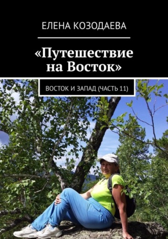 Елена Козодаева. Путешествие на Восток. Восток и Запад (часть 11)