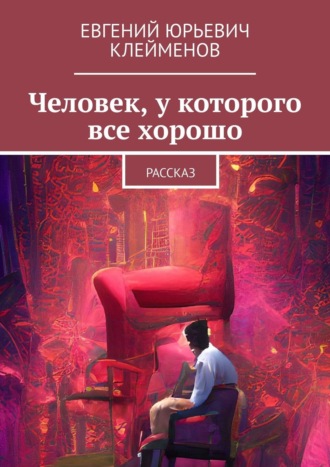 Евгений Юрьевич Клейменов. Человек, у которого все хорошо. Рассказ