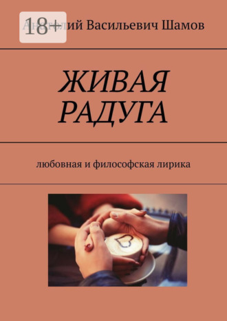Анатолий Васильевич Шамов. Живая радуга. Любовная и философская лирика