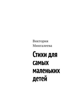 Виктория Мингалеева. Стихи для самых маленьких детей