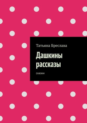 Татьяна Бреслава. Дашкины рассказы. Сказки