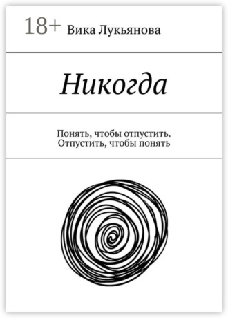 Вика Лукьянова. Никогда. Понять, чтобы отпустить. Отпустить, чтобы понять