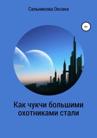 Оксана Сергеевна Сальникова. Как чукчи большими охотниками стали