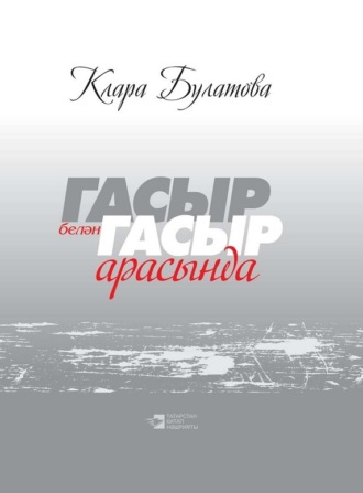Клара Булатова. Гасыр белән гасыр арасында / Между веками