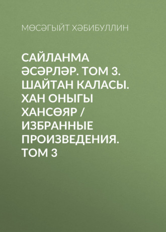 Мусагит Хабибуллин. Сайланма әсәрләр. Том 3. Шайтан каласы. Хан оныгы Хансөяр / Избранные произведения. Том 3