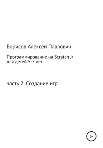 Алексей Павлович Борисов. Программирование на ScratchJr для детей 5-7 лет. Часть 2. Создание игр
