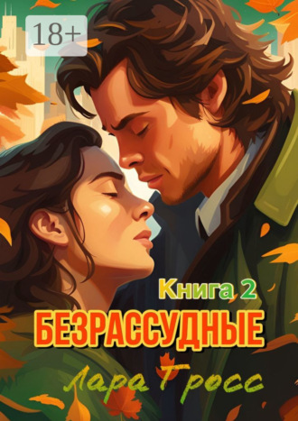 Лара Гросс. Безрассудные. Книга 2