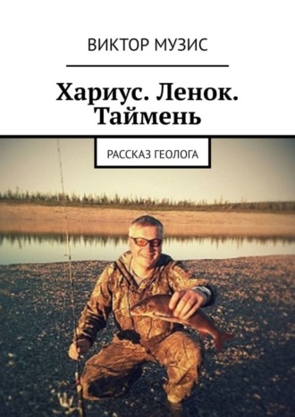 Виктор Музис. Хариус. Ленок. Таймень. Рассказ геолога