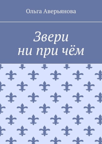 Ольга Аверьянова. Звери ни при чём