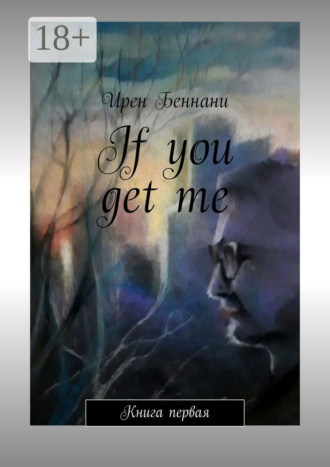 Ирен Беннани. If you get me. Книга первая
