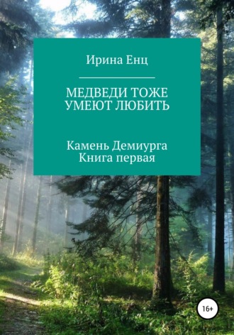 Ирина Енц. Медведи тоже умеют любить. Камень Демиурга. Книга первая
