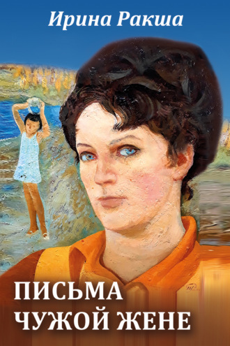 Ирина Ракша. Письма чужой жене