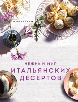 Летиция Кларк. Нежный мир итальянских десертов